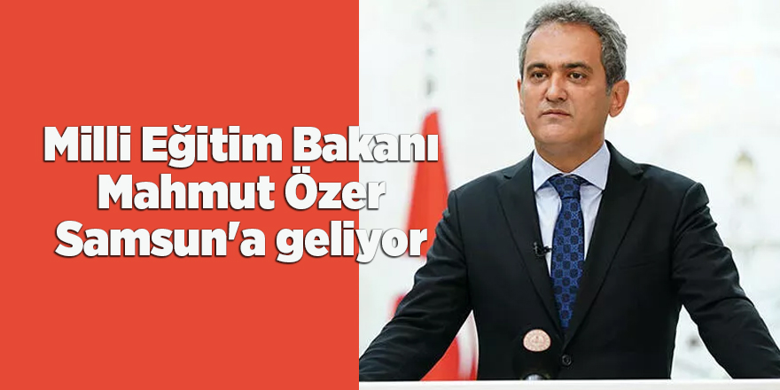 Milli Eğitim Bakanı Mahmut Özer Samsun'a geliyor