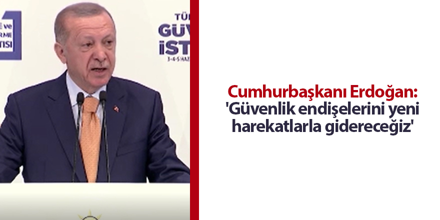 Cumhurbaşkanı Erdoğan: 'Güvenlik endişelerini yeni harekatlarla gidereceğiz'