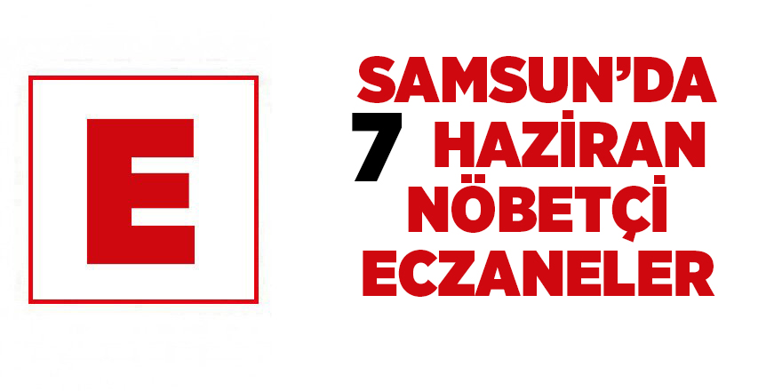 Samsun'da 7 Haziran nöbetçi eczaneler - samsun haber