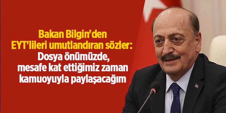 Bakan Bilgin'den EYT'lileri umutlandıran sözler: Dosya önümüzde, mesafe kat ettiğimiz zaman kamuoyuyla paylaşacağım