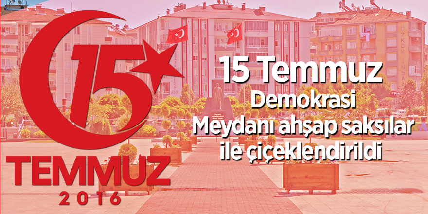 15 Temmuz Demokrasi Meydanı ahşap saksılar ile çiçeklendirildi