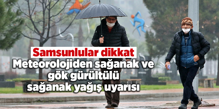 Samsunlular dikkat! Meteorolojiden sağanak ve gök gürültülü sağanak yağış uyarısı