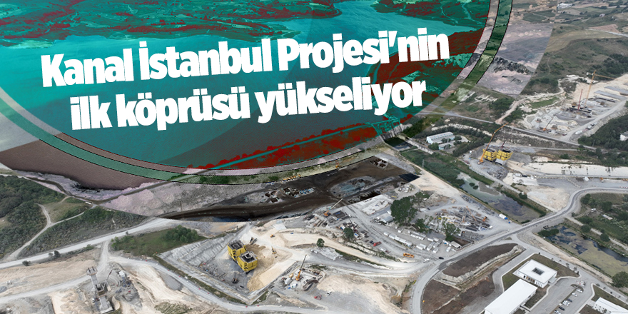 Kanal İstanbul Projesi'nin ilk köprüsü yükseliyor