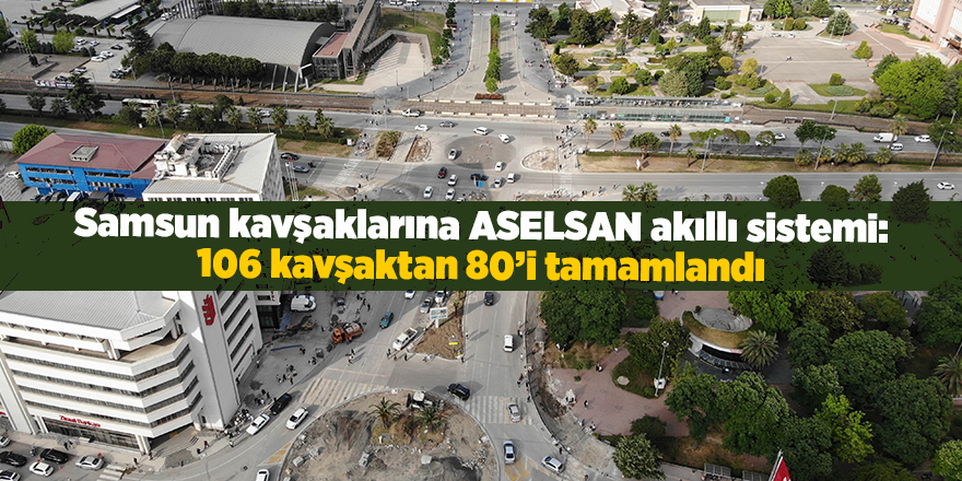 Samsun kavşaklarına ASELSAN akıllı sistemi: 106 kavşaktan 80’i tamamlandı