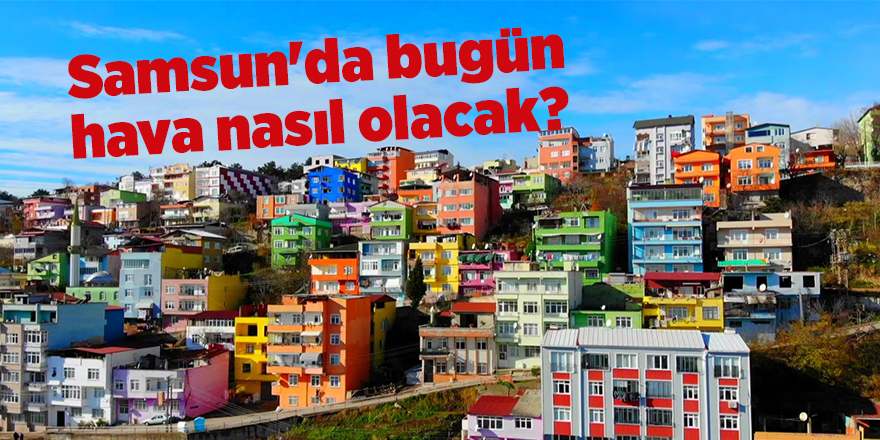 Samsun'da bugün hava nasıl olacak? - samsun haber