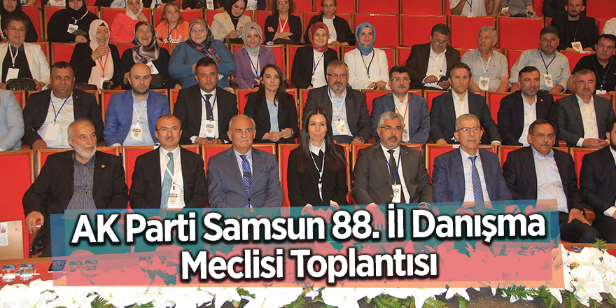 AK Parti Samsun 88. İl Danışma Meclisi Toplantısı - samsun haber