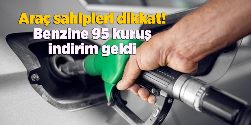 Araç sahipleri dikkat! Benzine 95 kuruş indirim geldi