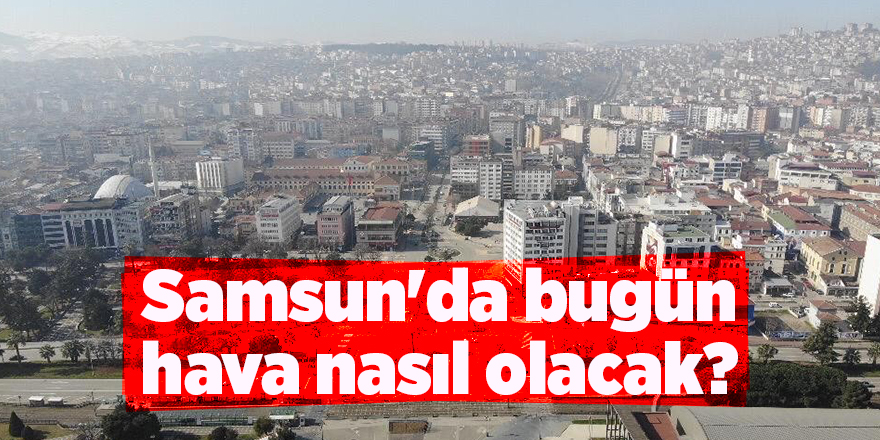 Samsun'da bugün hava nasıl olacak? - samsun haber