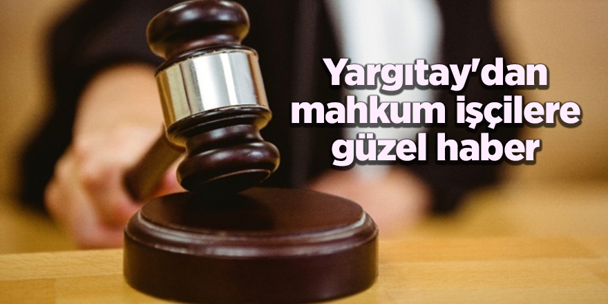 Yargıtay'dan mahkum işçilere güzel haber