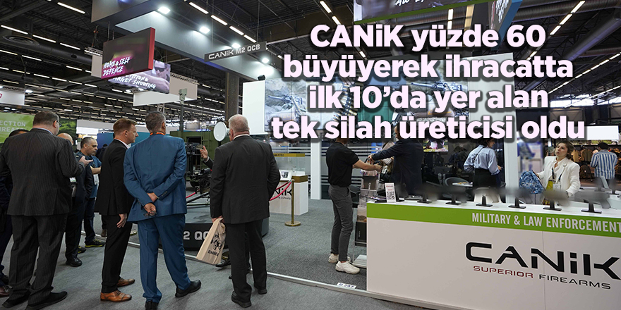 CANiK yüzde 60 büyüyerek ihracatta ilk 10’da yer alan tek silah üreticisi oldu