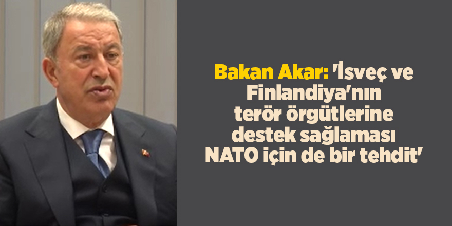 Bakan Akar: 'İsveç ve Finlandiya'nın terör örgütlerine destek sağlaması NATO için de bir tehdit'