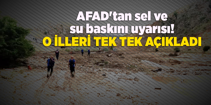 AFAD'tan sel ve su baskını uyarısı! O illeri tek tek açıkladı