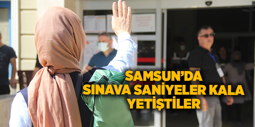 Samsun’da sınava saniyeler kala yetiştiler - samsun haber