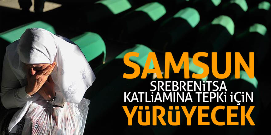 Samsun Srebrenitsa katliamına tepki için yürüyecek 