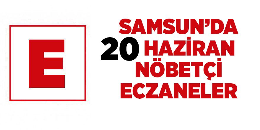 Samsun'da 20 Haziran nöbetçi eczaneler - samsun haber