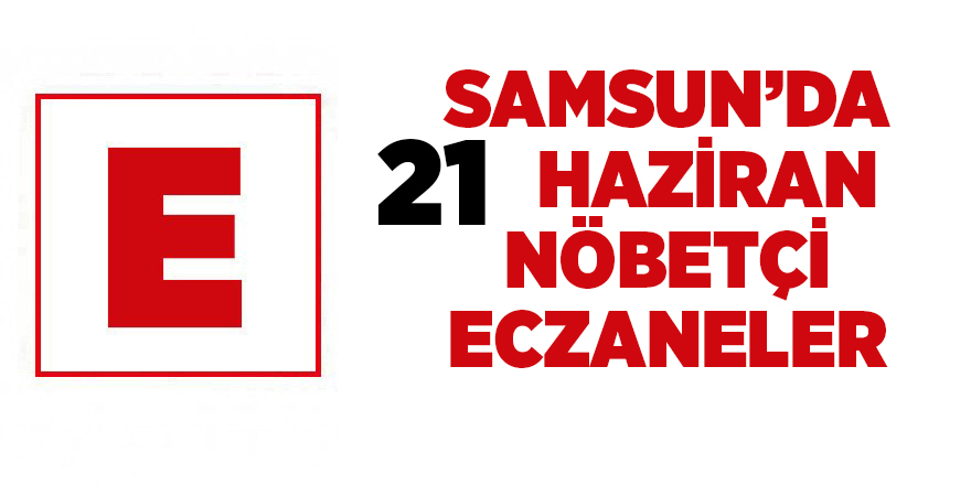 Samsun'da 21 Haziran nöbetçi eczaneler - samsun haber