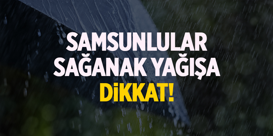 Samsunlular sağanak yağışa dikkat!