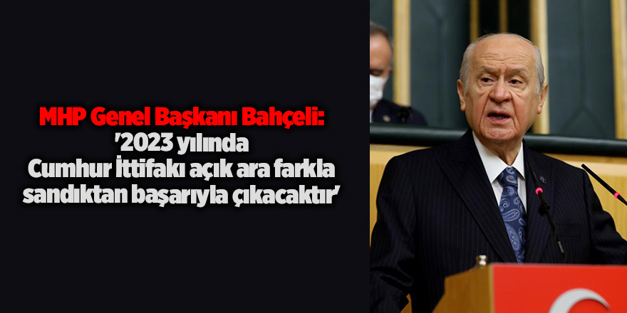 MHP Genel Başkanı Bahçeli: '2023 yılında Cumhur İttifakı açık ara farkla sandıktan başarıyla çıkacaktır'