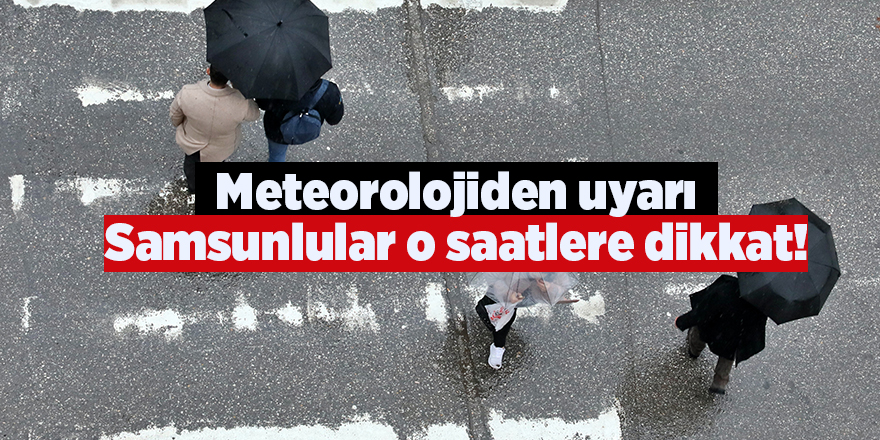 Meteoroloji uyardı.. Samsunlular o saatlere dikkat!