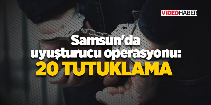 Samsun'da uyuşturucu operasyonu: 20 tutuklama 