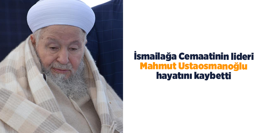 İsmailağa Cemaatinin lideri Mahmut Ustaosmanoğlu hayatını kaybetti