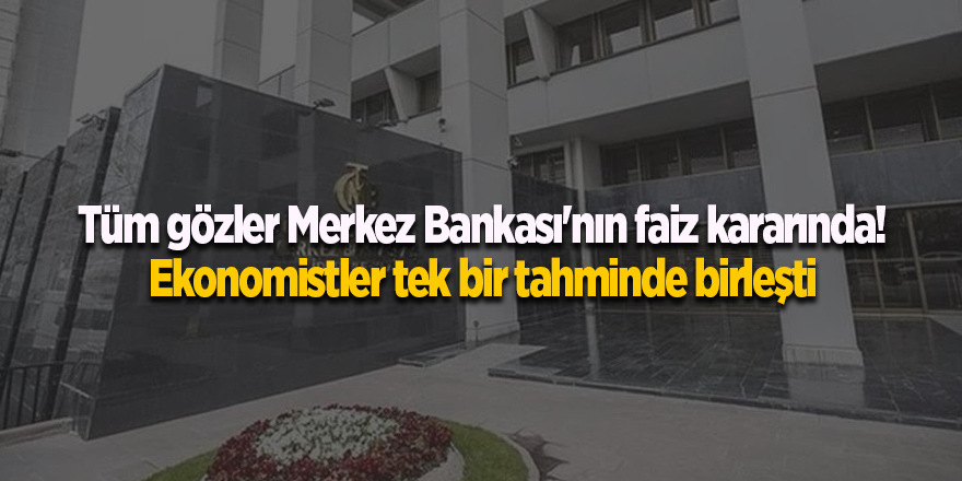 Tüm gözler Merkez Bankası'nın faiz kararında! Ekonomistler tek bir tahminde birleşti