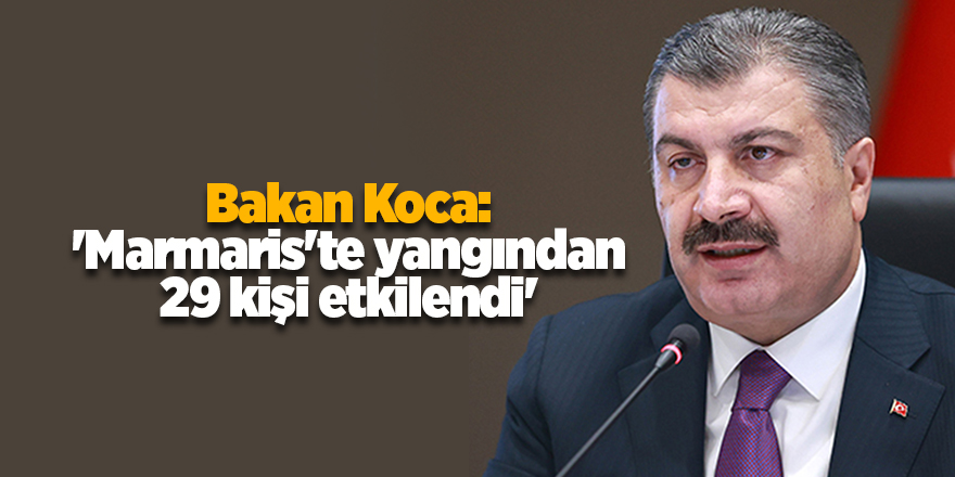 Bakan Koca: 'Marmaris'te yangından 29 kişi etkilendi'