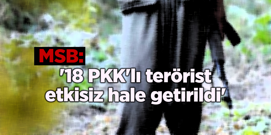 MSB: '18 PKK'lı terörist etkisiz hale getirildi'