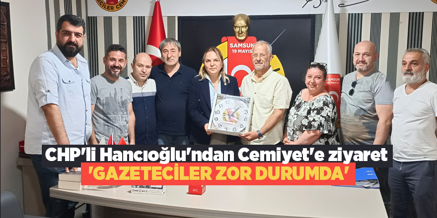 CHP'li Hancıoğlu'ndan Cemiyet'e ziyaret  'GAZETECİLER ZOR DURUMDA'