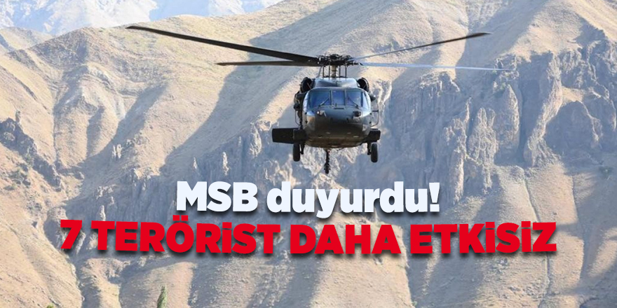 MSB duyurdu! 7 terörist daha etkisiz