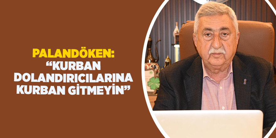 PALANDÖKEN: “KURBAN DOLANDIRICILARINA KURBAN GİTMEYİN”