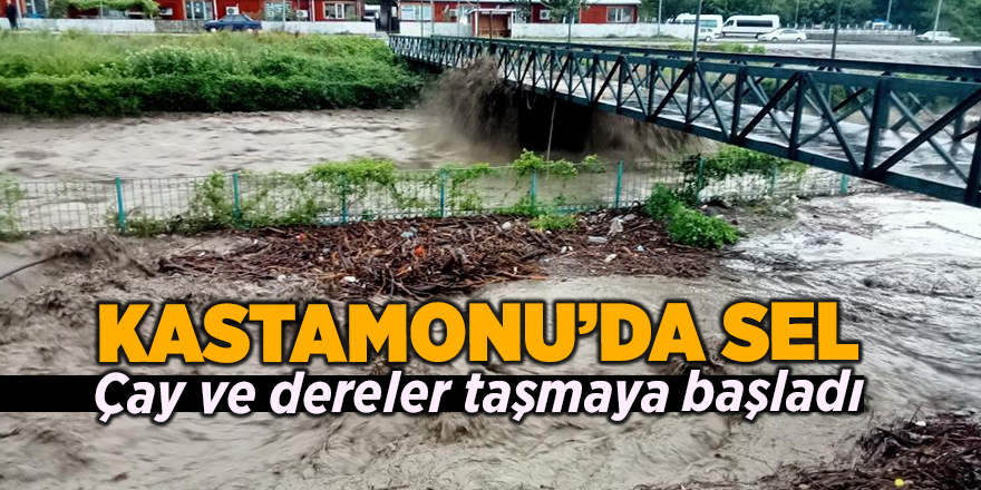 Kastamonu'da sel! Çay ve dereler taşmaya başladı