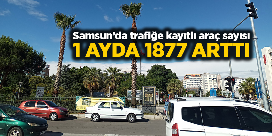 Samsun’da trafiğe kayıtlı araç sayısı 1 ayda 1877 arttı - samsun haber