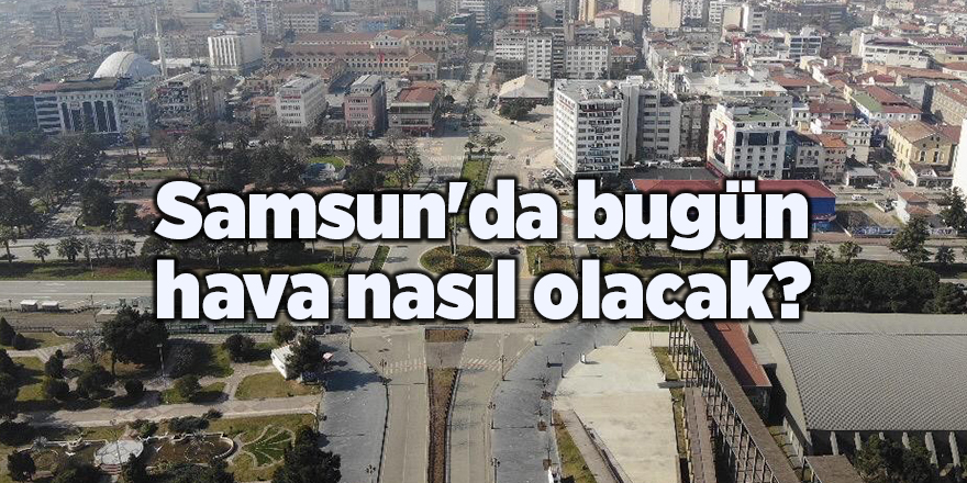 Samsun'da bugün hava nasıl olacak? - samsun haber