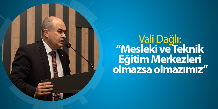 Vali Dağlı: “Mesleki ve Teknik Eğitim Merkezleri olmazsa olmazımız”