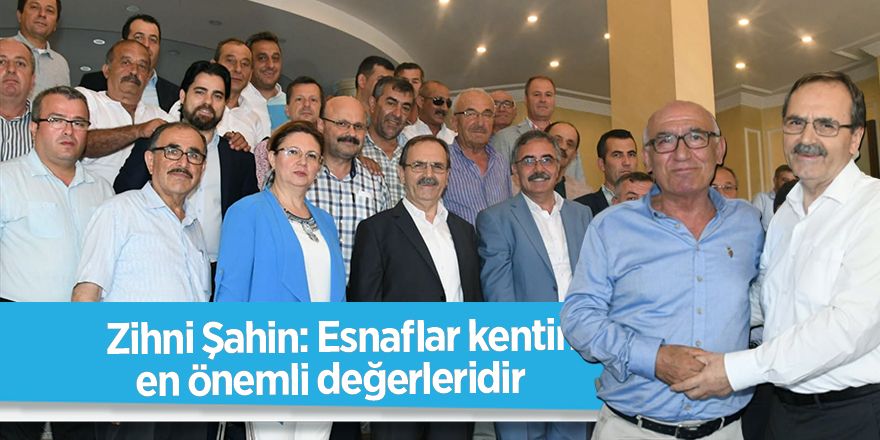 Zihni Şahin: Esnaflar kentin en önemli değerleridir