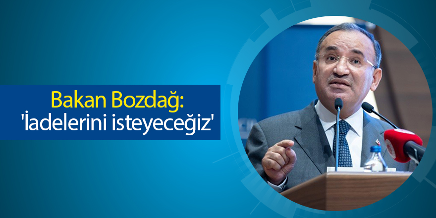 Bakan Bozdağ: 'İadelerini isteyeceğiz'