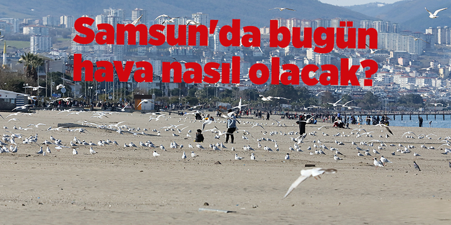 Samsun'da bugün hava nasıl olacak? - samsun haber