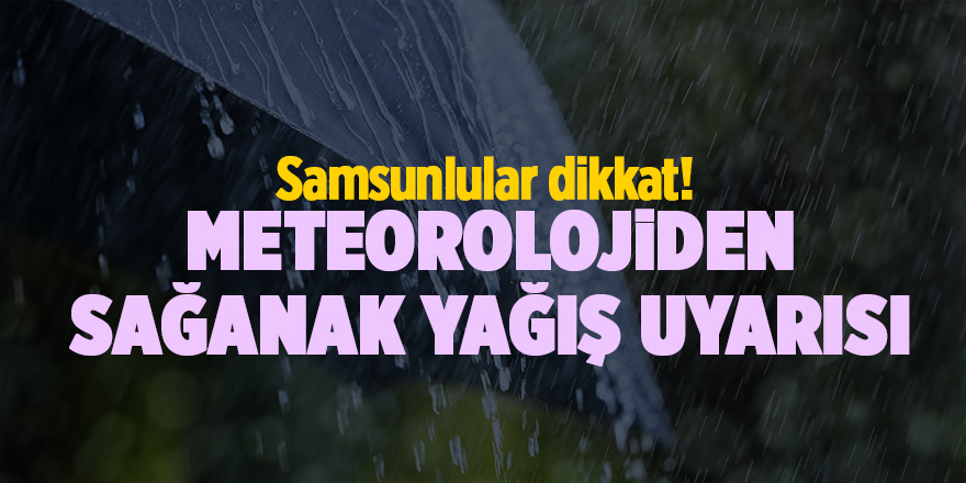 Samsunlular dikkat! Meteorolojiden sağanak yağış uyarısı - samsun haber