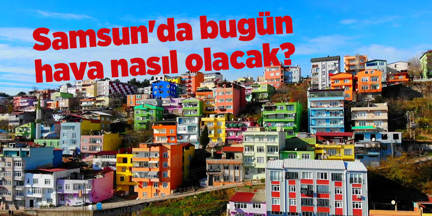 Samsun'da bugün hava nasıl olacak? - samsun haber