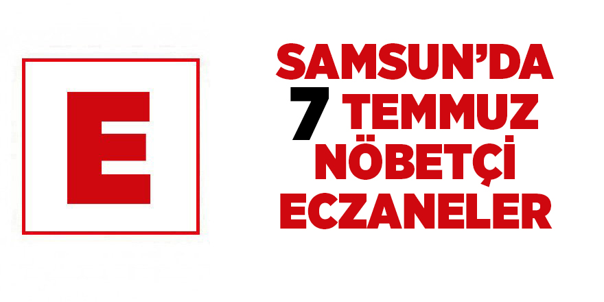 Samsun'da 7 Temmuz nöbetçi eczaneler - samsun haber