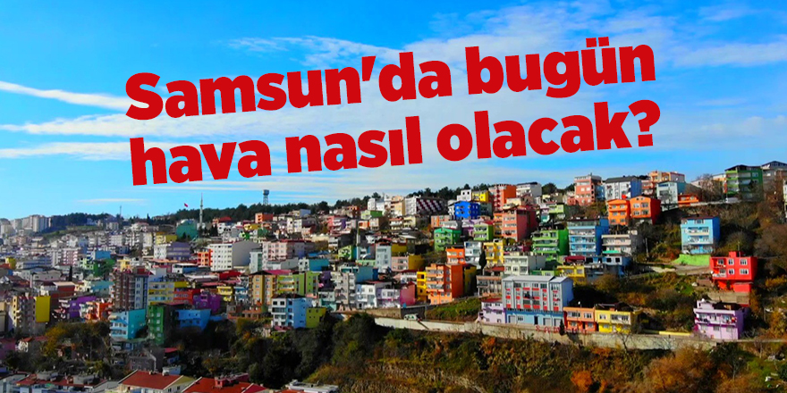 Samsun'da bugün hava nasıl olacak? - samsun haber