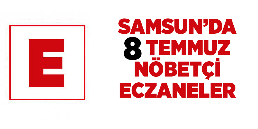 Samsun'da 8 Temmuz nöbetçi eczaneler - samsun haber