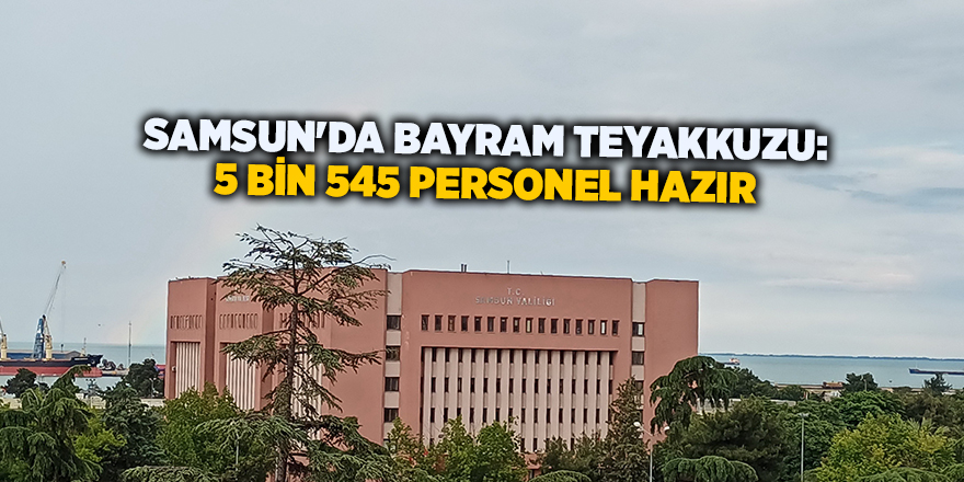 Samsun'da bayram teyakkuzu: 5 bin 545 personel hazır