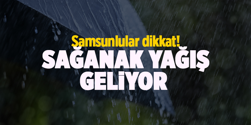 Samsunlular dikkat! Sağanak yağış geliyor - samsun haber