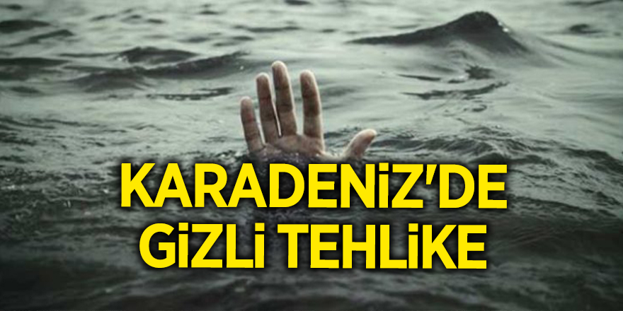 Karadeniz'de gizli tehlike