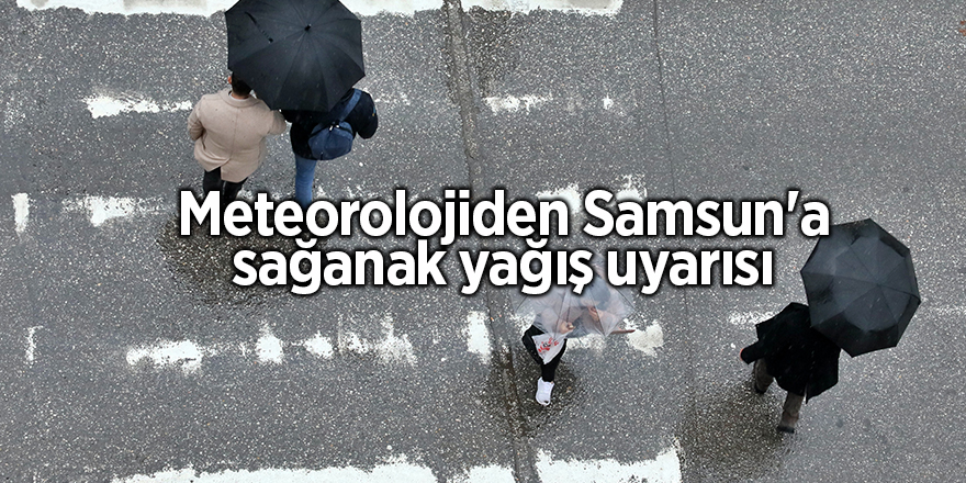 Meteorolojiden Samsun'a sağanak yağış uyarısı