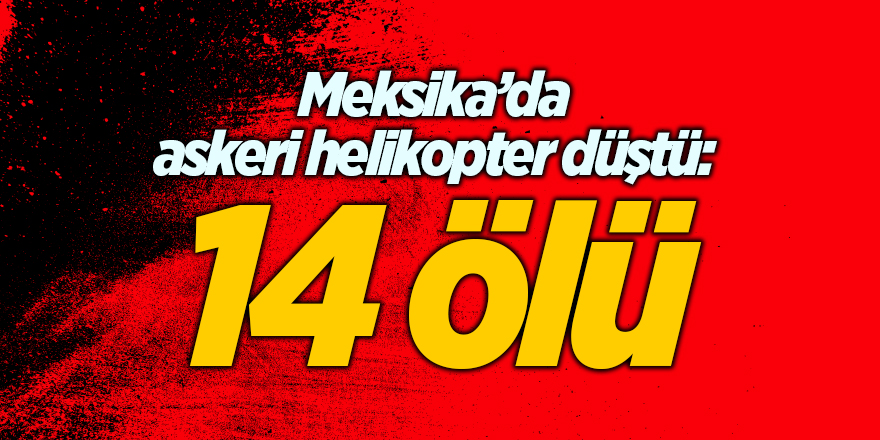 Meksika’da askeri helikopter düştü: 14 ölü