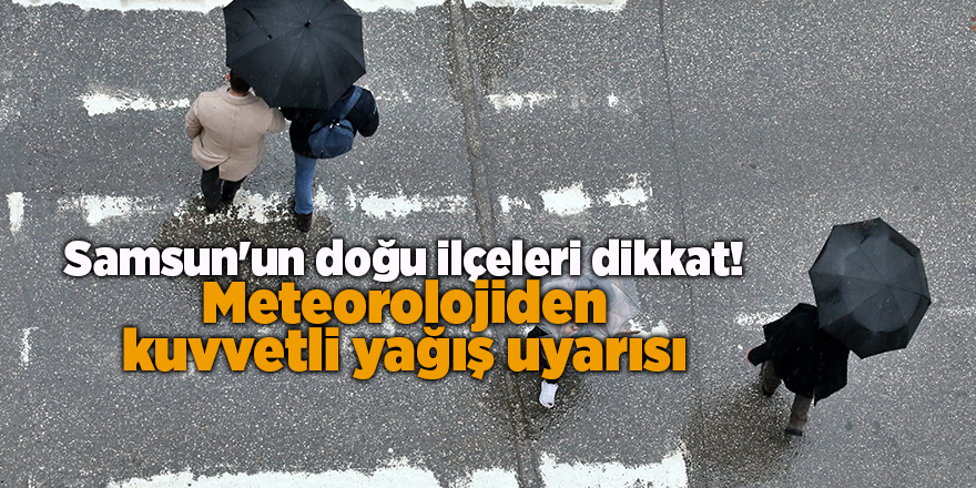 Samsun'un doğu ilçeleri dikkat! Meteorolojiden kuvvetli yağış uyarısı