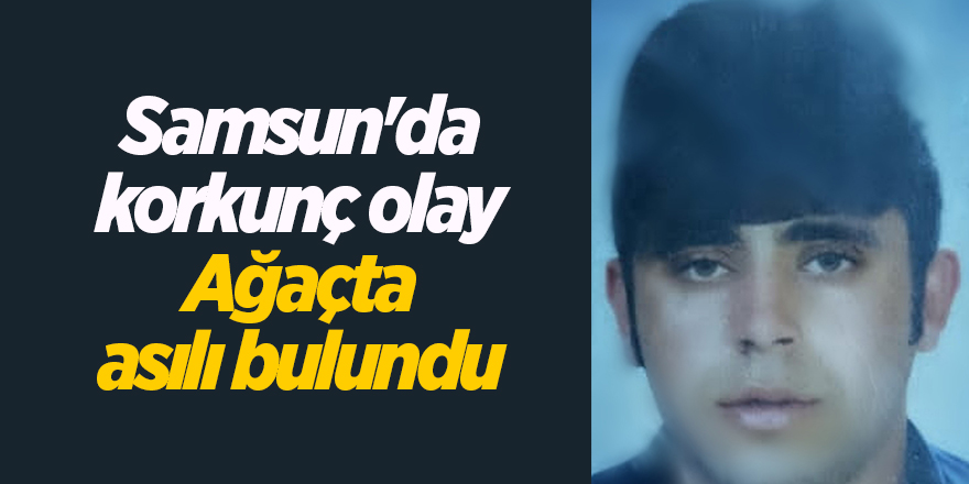 Samsun'da korkunç olay Ağaçta asılı bulundu